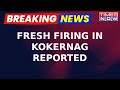 Breaking news  fresh firing in jammu  kashmirs kokernag started terror operation underway  jk