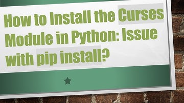 How to Install the Curses Module in Python: Issue with pip install?