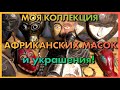 МОЯ КОЛЛЕКЦИЯ АФРИКАНСКИХ МАСОК И УКРАШЕНИЯ