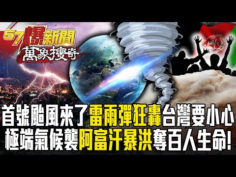 首號颱風來了「雷雨彈狂轟」台灣要小心？極端氣候襲全球「阿富汗暴洪」奪百人生命！【57爆新聞 萬象搜奇】 @57BreakingNews