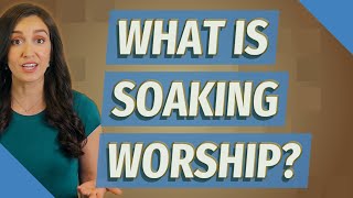 What is soaking worship?