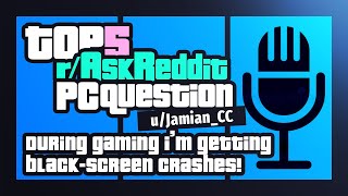 TOP5 r/AskReddit PC Question by our Techie | Black-screen crashes during gaming idk why | Ask Reddit