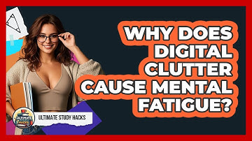 Why Does Digital Clutter Cause Mental Fatigue? - Ultimate Study Hacks