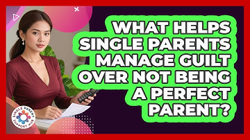 What Helps Single Parents Manage Guilt Over Not Being A Perfect Parent? - Single Parent Support Hub