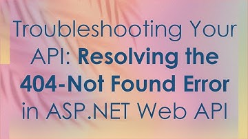 Troubleshooting Your API: Resolving the 404-Not Found Error in ASP.NET Web API