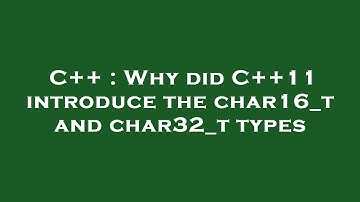 C++ : Why did C++11 introduce the char16_t and char32_t types
