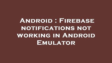 Android : Firebase notifications not working in Android Emulator