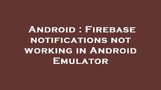 Android : Firebase notifications not working in Android Emulator