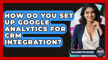 How Do You Set Up Google Analytics For CRM Integration? - Saas Marketing Wizards