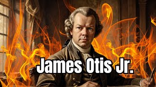 James Otis Jr: The Man Who Lit the Flame of Revolution