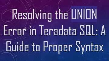 Resolving the UNION Error in Teradata SQL: A Guide to Proper Syntax
