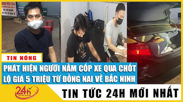 Bắt giữ người Trung Quốc trốn trong cốp xe vượt chốt từ Đông Nai ra Bắc Ninh với giá 5 triệu đồng