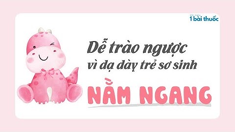 Khi nào thì dạ dày trẻ hết nằm ngang năm 2024