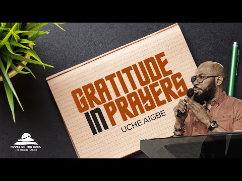 GRATITUDE IN PRAYERS // WITH PASTOR UCHE AIGBE // HOUSE ON THE ROCK ABUJA #endlesspossibilities