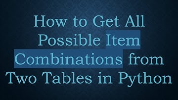 How to Get All Possible Item Combinations from Two Tables in Python