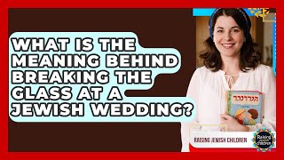 What Is The Meaning Behind Breaking The Glass At A Jewish Wedding? - Raising Jewish Children
