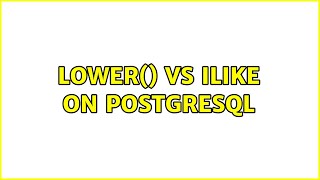Lower() vs ilike on postgresql (2 Solutions!!)