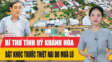 Bí thư tỉnh uỷ Khánh Hòa bật khóc trước thiệt hại do mưa lũ