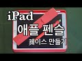 도망 다니는 애플펜슬 이젠 꼼짝 마!!!   Making iPad apple pencil case