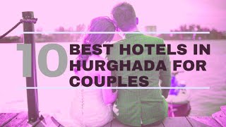 Top 10 Couple hotels | افضل 10 فنادق في الغردقه لشهر العسل