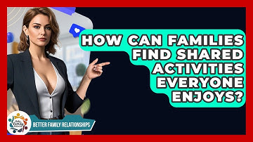 How Can Families Find Shared Activities Everyone Enjoys? - Better Family Relationships