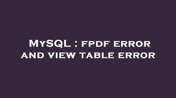 MySQL : fpdf error and view table error