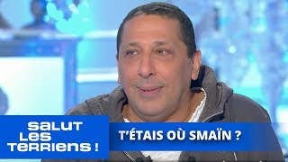 T'étais où Smaïn ?  Salut les Terriens