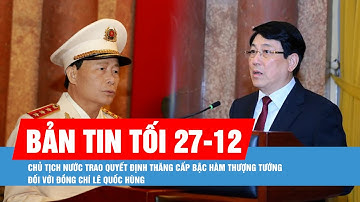 Bản tin tối 27-12: Trao quyết định thăng cấp bậc hàm Thượng tướng với đòng chí Lê Quốc Hùng