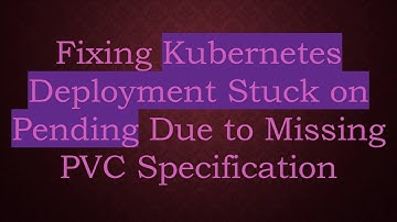 Fixing Kubernetes Deployment Stuck on Pending Due to Missing PVC Specification