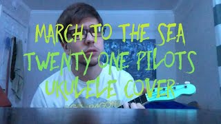 March To The Sea - (Twenty One Pilots Ukulele Cover)