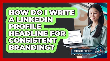 How Do I Write A LinkedIn Profile Headline For Consistent Branding? - Get Linked Together
