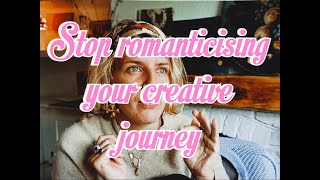 STOP romanticising your creative life!