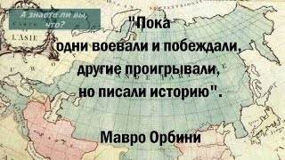 "Пока одни воевали и побеждали, другие проигрывали, но писали историю". Мавро Орбини "Пока одни воевали и побеждали, другие проигрывали, но писали историю". Мавро Орбини