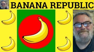 🔵 Banana Republic Meaning - Banana Republic Definition - Banana Republic Examples - Banana Republic