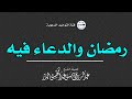رمضان والدعاء فيه الشيخ عبد الرزاق البدر