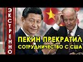 1 минуту назад! Это конец! Пекин прекратил сотрудничество с Вашингтоном по целому ряду проблем!