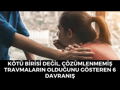 Kötü Birisi Değil Çözümlenmemiş Travmaların Olduğunu Gösteren 6 İşaret