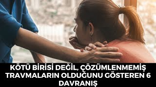 Kötü Birisi Değil Çözümlenmemiş Travmaların Olduğunu Gösteren 6 İşaret