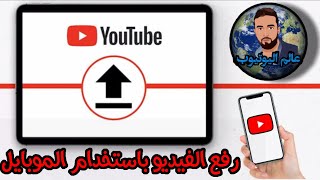 رفع فيديو علي قناة اليوتيوب بطريقة صحيحة من الهاتف | طريقة رفع فيديو علي اليوتيوب للمبتدئين