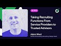 Taking Recruiting Functions From Service Providers to Trusted Advisors with Adam Ward