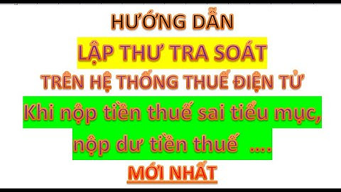 Hướng dẫn lập thư tra soát trên hệ thống thuế điện tử mới nhất - khi nộp tiền thuế sai tiểu mục ...