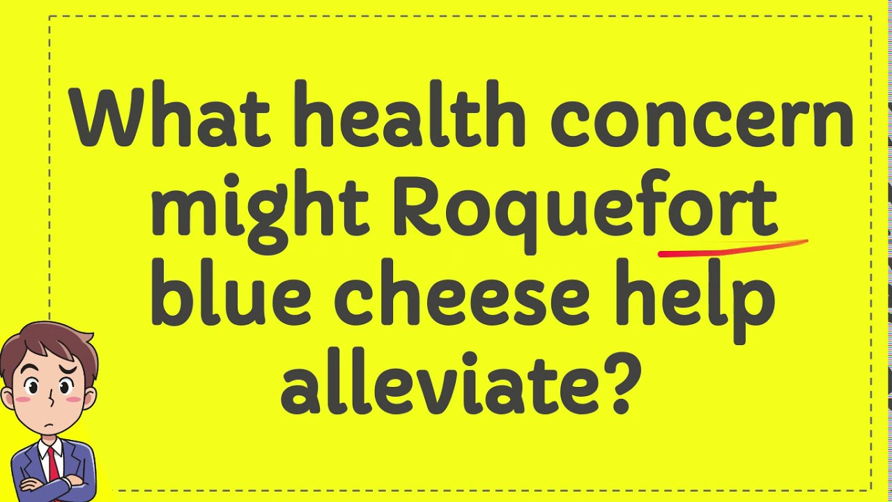what health concern might roquefort blue cheese help alleviate youtube