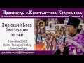 Проповедь иерея Константина Корепанова.  Знающий Бога благодарит за всё (28.09.2023)