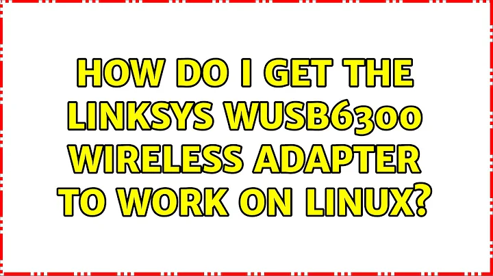 How do I get the linksys WUSB6300 wireless adapter to work on linux?