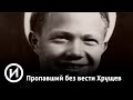 Пропавший без вести Хрущев | Телеканал "История"