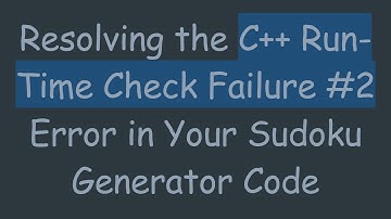 Resolving the C++ Run-Time Check Failure #2 Error in Your Sudoku Generator Code