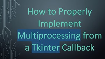 How to Properly Implement Multiprocessing from a Tkinter Callback