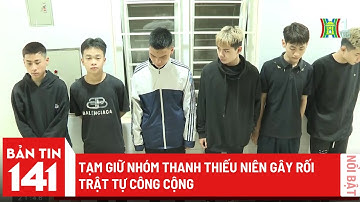 Tạm giữ nhóm thanh thiếu niên gây rối trật tự công cộng | Bản tin 141