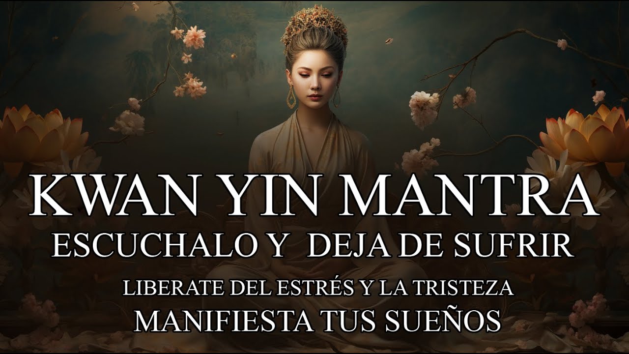 KWAN YIN MANTRA - ES MOMENTO DE MANIFESTAR TUS SUEÑOS - LIBERATE DEL ESTRÉS Y EL PESO EN TU ALMA