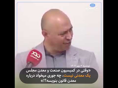 وقتی در کمیسیون صنعت و معدن مجلس یک معدنی نیست چه جوری میخواد درباره معدن قانون بنویسه